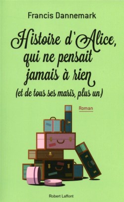 Histoire d'Alice, qui ne pensait jamais à rien (et de tous ses maris, plus un) (Francis Dannemark)